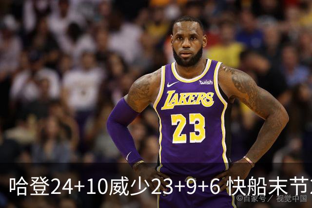 哈登24+10威少23+9+6 快船末节22-0逆转胜篮网